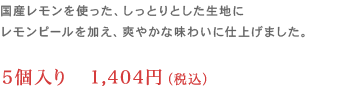 国産レモンを使った、しっとりとした生地にレモンピールを加え、爽やかな味わいに仕上げました。5個入り 1,404円（税込）